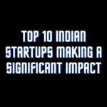 Top 10 Indian Startups Making a Significant Impact