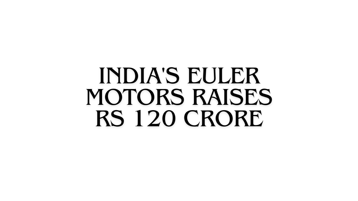 India's Euler Motors Raises Rs 120 Crore