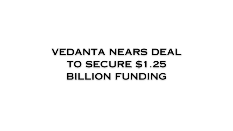 Vedanta Nears Deal to Secure $1.25 Billion Funding Through Private Loan